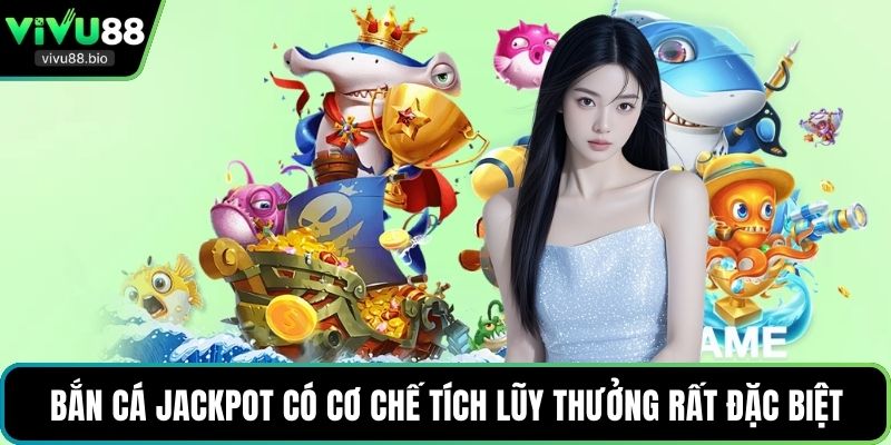 Bắn cá Jackpot có cơ chế tích lũy thưởng rất đặc biệt