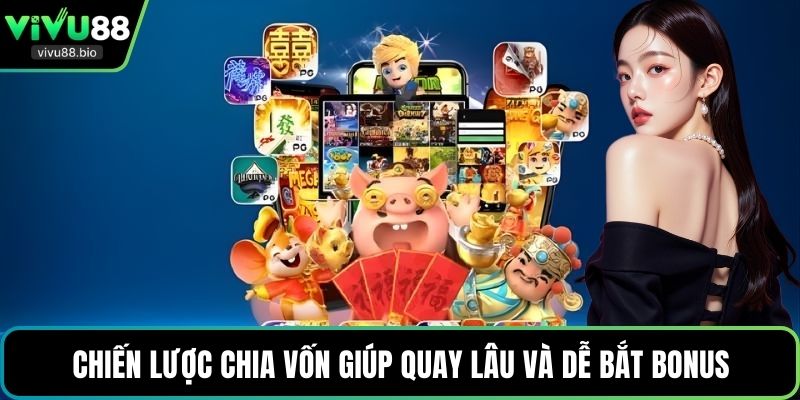 Chiến lược chia vốn giúp quay lâu và dễ bắt bonus