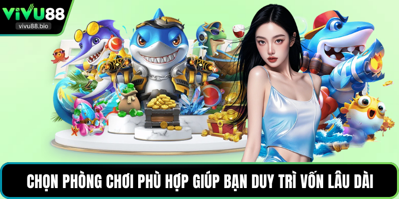 Chọn phòng chơi phù hợp giúp bạn duy trì vốn lâu dài