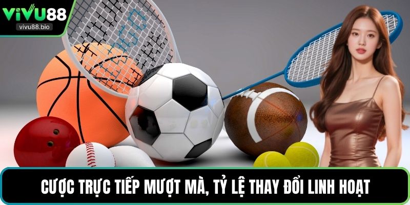 Cược trực tiếp mượt mà, tỷ lệ thay đổi linh hoạt