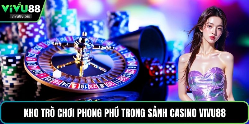 Kho trò chơi phong phú trong sảnh Casino VIVU88