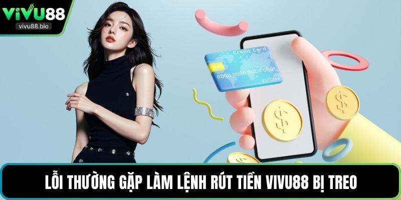 Lỗi thường gặp làm lệnh rút tiền VIVU88 bị treo