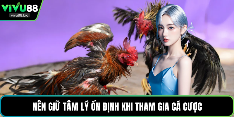 Nên giữ tâm lý ổn định khi tham gia cá cược