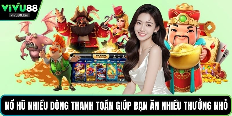 Nổ hũ nhiều dòng thanh toán giúp bạn ăn nhiều thưởng nhỏ