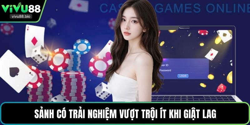 Sảnh có trải nghiệm vượt trội ít khi giật lag