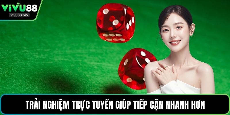 Trải nghiệm trực tuyến giúp tiếp cận nhanh hơn